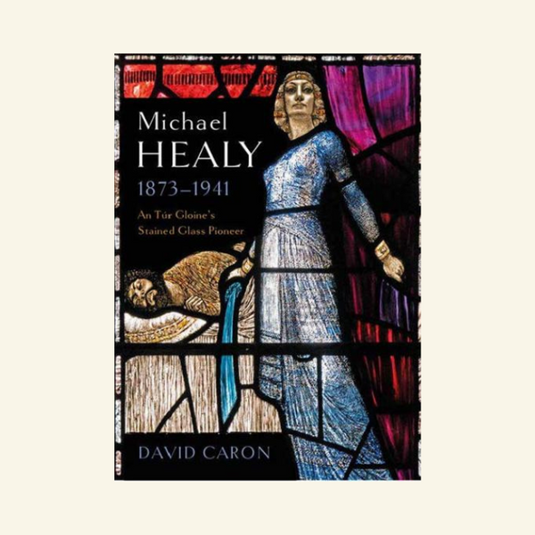 Michael Healy, 1873-1941 An Túr Gloine’s stained glass pioneer