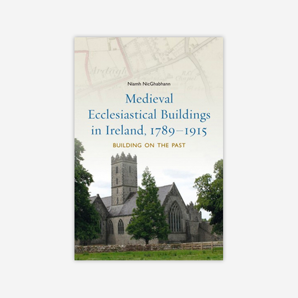Medieval Ecclesiastical Buildings in Ireland, 1789–1915: Building on the past