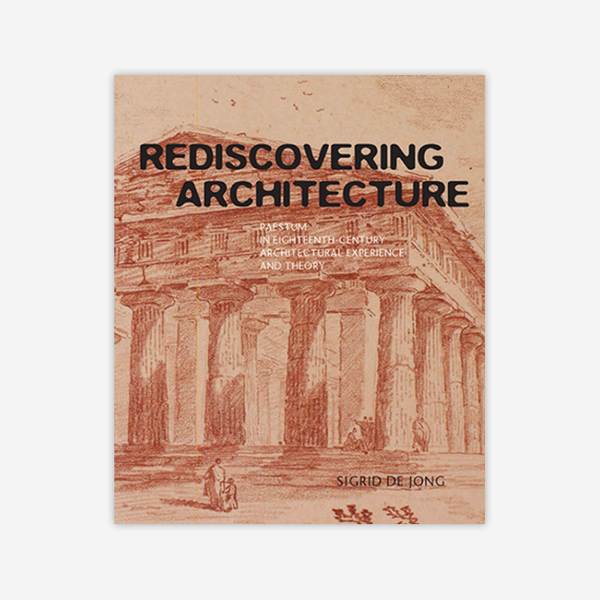 Rediscovering Architecture: Paestum in Eighteenth-Century Architectural Experience and Theory