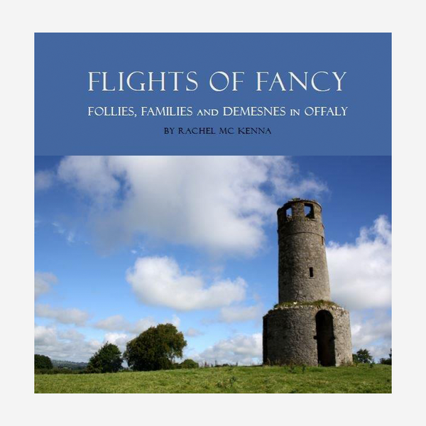 Flights Of Fancy: Follies, Families and Demesnes in Offaly
